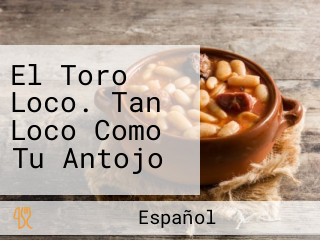 El Toro Loco. Tan Loco Como Tu Antojo