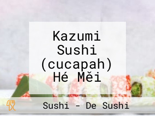 Kazumi Sushi (cucapah) Hé Měi