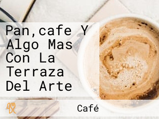 Pan,cafe Y Algo Mas Con La Terraza Del Arte