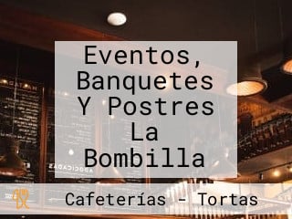 Eventos, Banquetes Y Postres La Bombilla