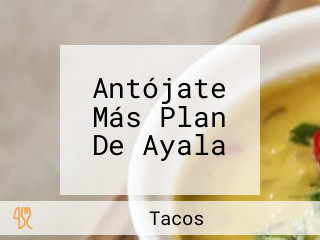 Antójate Más Plan De Ayala