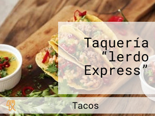 Taquería “lerdo Express”