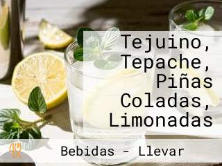 Tejuino, Tepache, Piñas Coladas, Limonadas