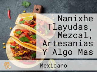 Nanixhe Tlayudas, Mezcal, Artesanias Y Algo Mas