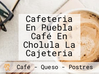 Cafeteria En Puebla Café En Cholula La Cajeteria