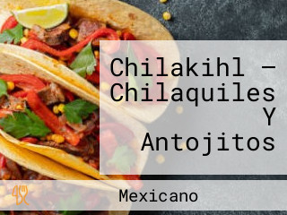 Chilakihl — Chilaquiles Y Antojitos