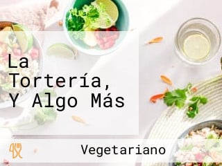 La Tortería, Y Algo Más