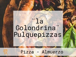 ¨la Golondrina¨ Pulquepizzas