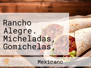 Rancho Alegre. Micheladas, Gomichelas, Antojitos Mexicanos,etc