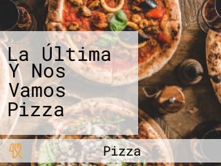 La Última Y Nos Vamos Pizza