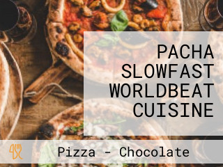 PACHA SLOWFAST WORLDBEAT CUISINE