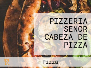 PIZZERIA SENOR CABEZA DE PIZZA