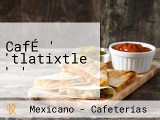 CafÉ ' 'tlatixtle ' '