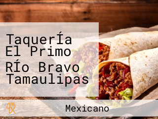 TaquerÍa El Primo RÍo Bravo Tamaulipas