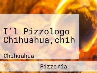 I'l Pizzologo Chihuahua,chih