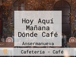 Hoy Aquí Mañana Dónde Café